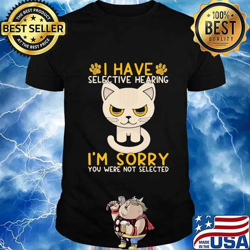Cat I have selective hearing I'm sorry you were not selected shirt