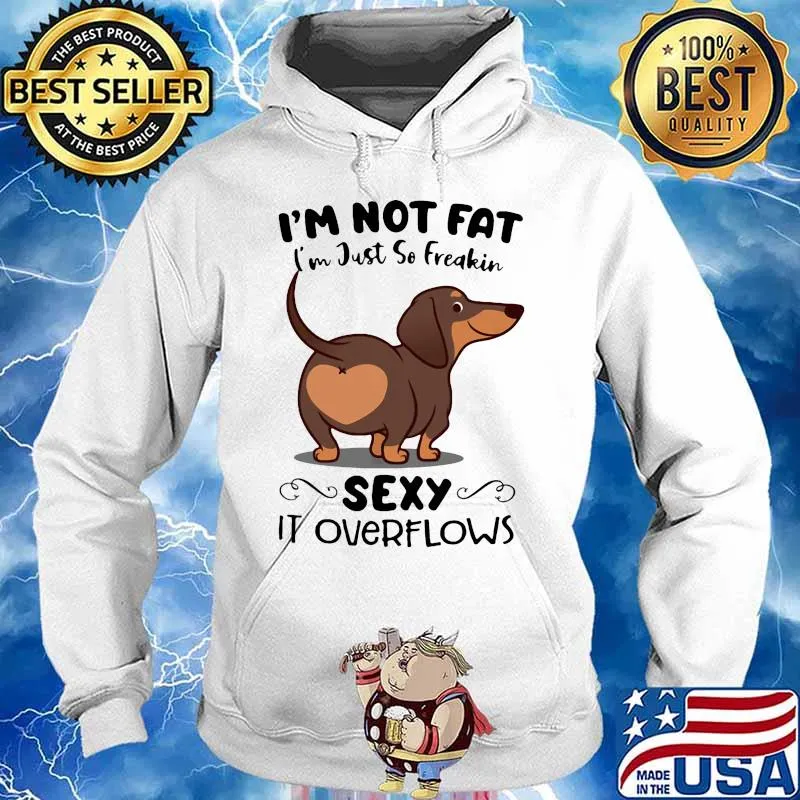 Dachsund i'm not fat i'm just so freakin sexy it overflows s Hoodie