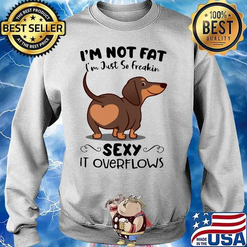Dachsund i'm not fat i'm just so freakin sexy it overflows s Sweater