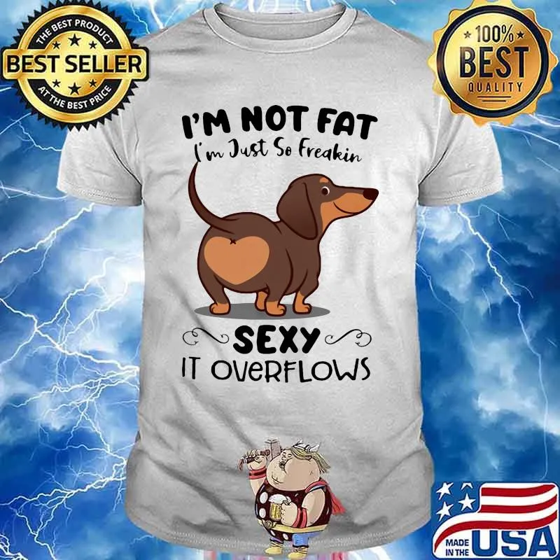 Dachsund i'm not fat i'm just so freakin sexy it overflows shirt