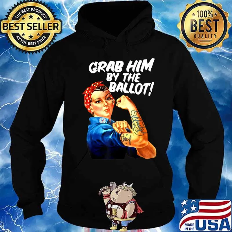 Democrat Rosie Riveter Nasty Tattoo Grab Him By The Ballot T-Shirt Hoodie