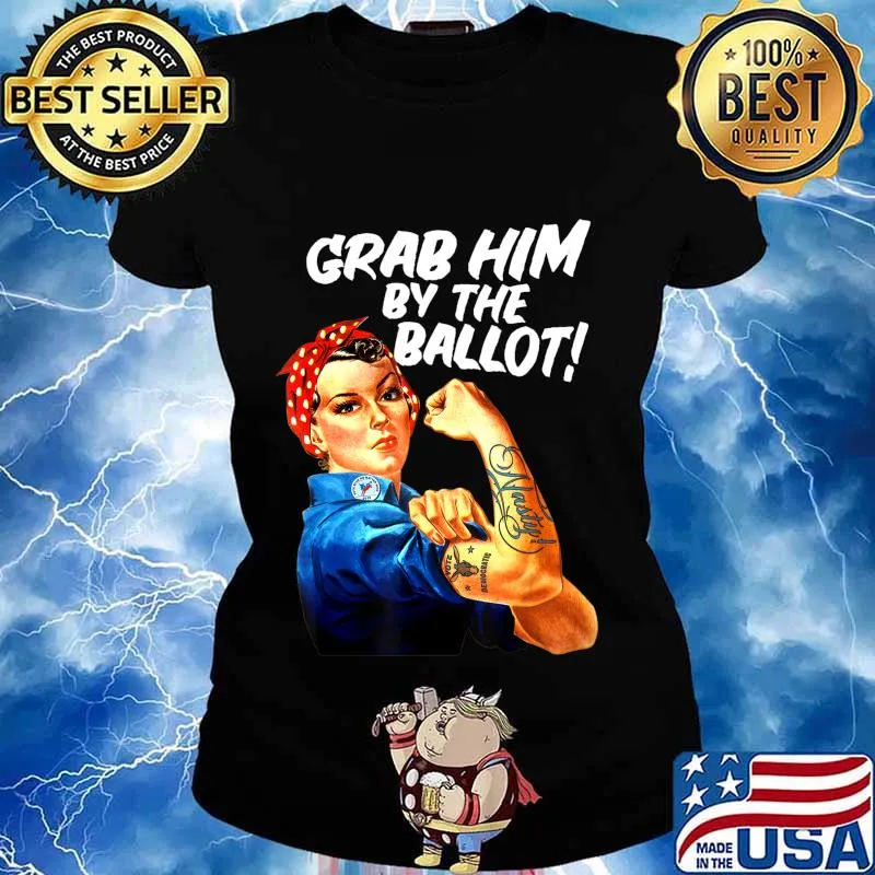 Democrat Rosie Riveter Nasty Tattoo Grab Him By The Ballot T-Shirt Ladies tee