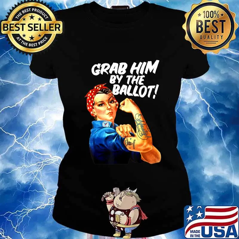 Democrat Rosie Riveter Nasty Tattoo Grab Him By The Ballot T-Shirt Ladies tee