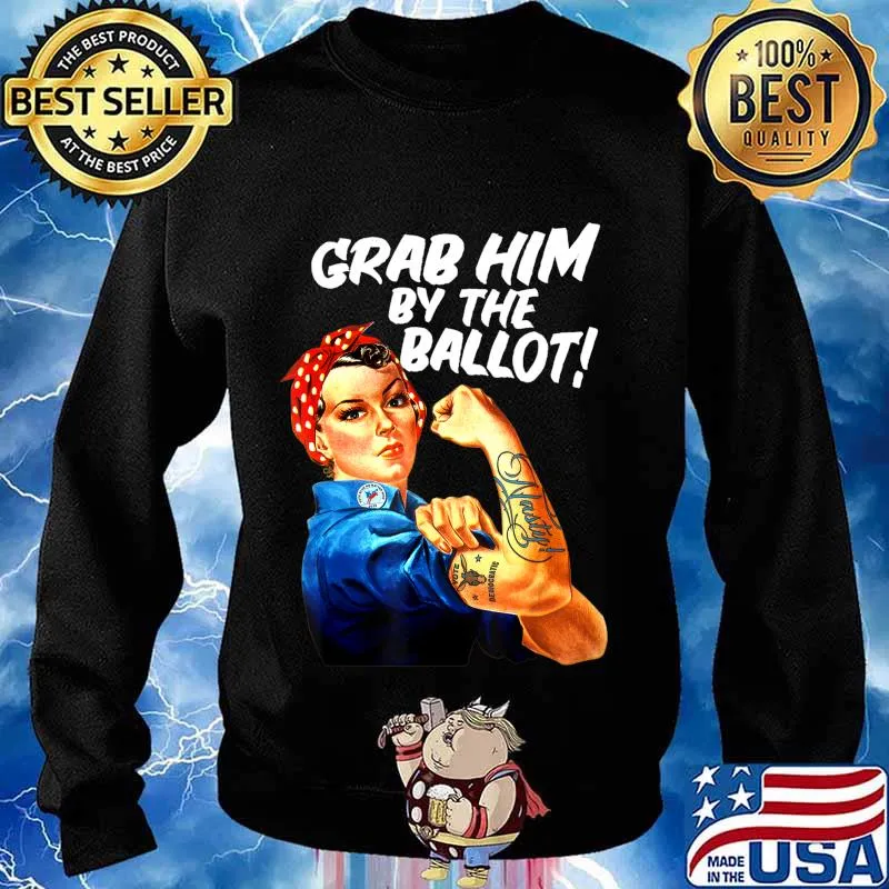 Democrat Rosie Riveter Nasty Tattoo Grab Him By The Ballot T-Shirt Sweater
