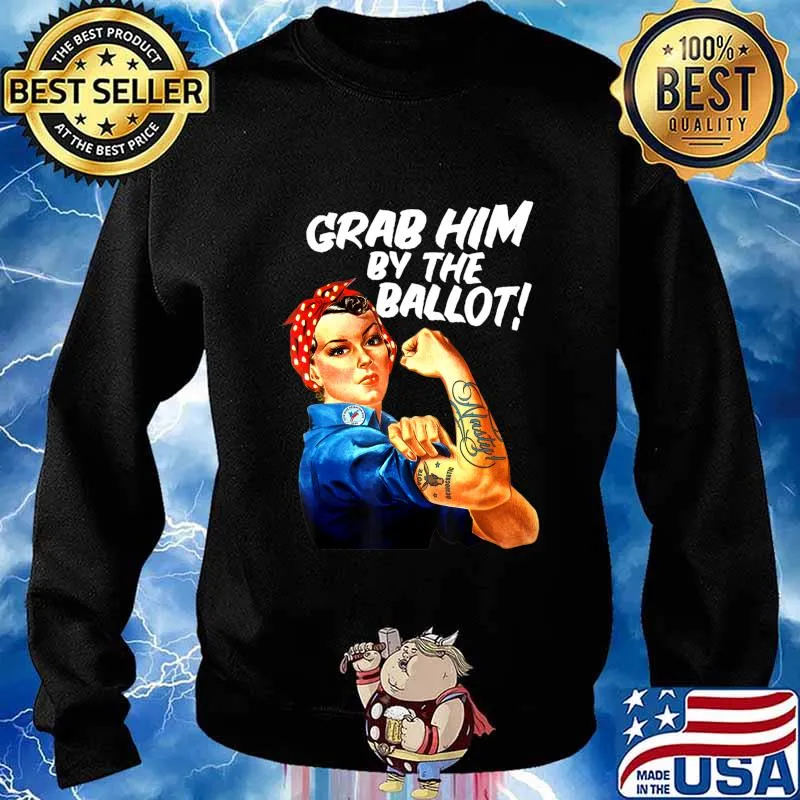 Democrat Rosie Riveter Nasty Tattoo Grab Him By The Ballot T-Shirt Sweater
