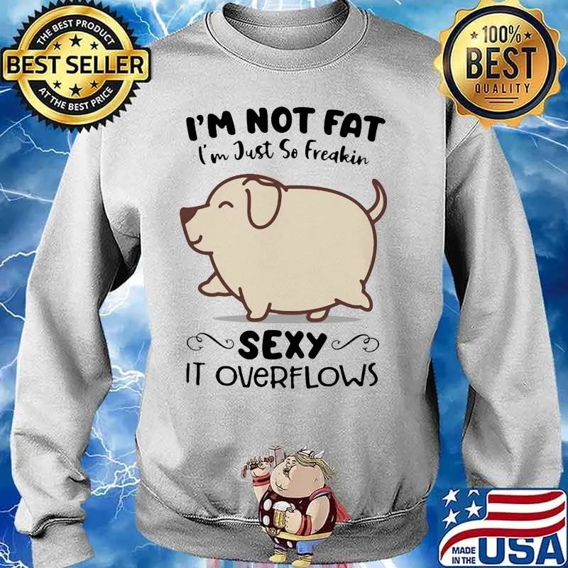 Dog i'm not fat i'm just so freakin sexy it overflows white s Sweater
