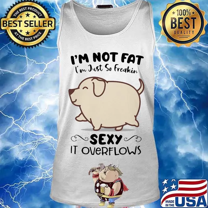 Dog i'm not fat i'm just so freakin sexy it overflows white s Tank top