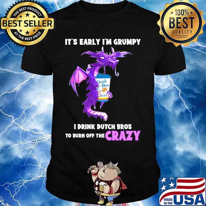 Dragon it's early i'm grumpy i drink duth bros to burn off the crazy shirt