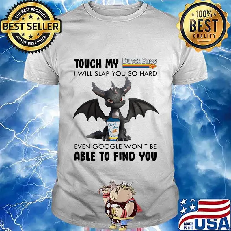 Dragon touch my dutch bros i will slap so hard even google won't be able to find you shirt