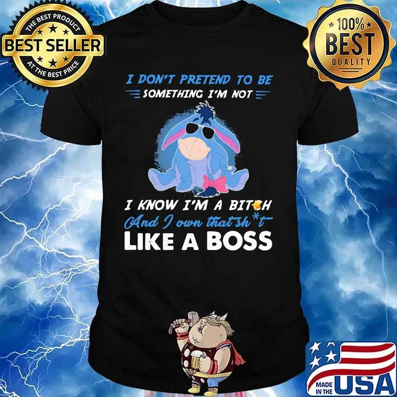 Eeyore donkey i don't pretend to be something i'm not i know i'm a bitch and i own that shit like a boss shirt