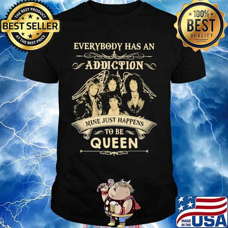 Everybody has an addiction mine just happens to be queen shirt