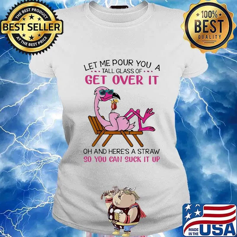 Flamingo let me pour you a tall glass of get over it oh and here's a straw so you can suck it up white s Ladies tee