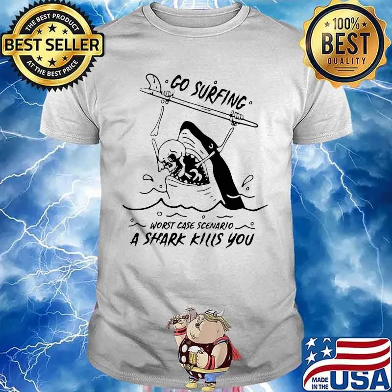 Go surfing worst case scenario a shark kills you shirt