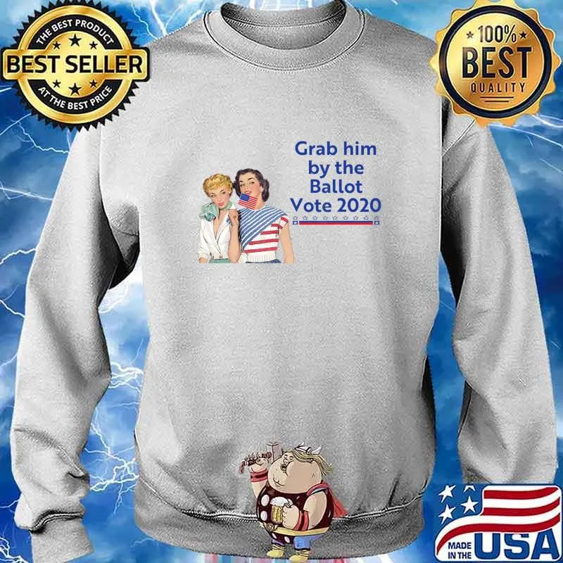 Grab Him By The Ballot Vote 2020 T-Shirt Sweater