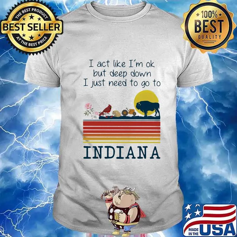 I act like i'm ok but deep down i just need to go to indiana vintage retro shirt