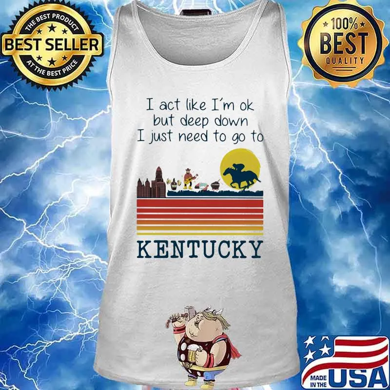 I act like i'm ok but deep down i just need to go to kentucky vintage retro s Tank top