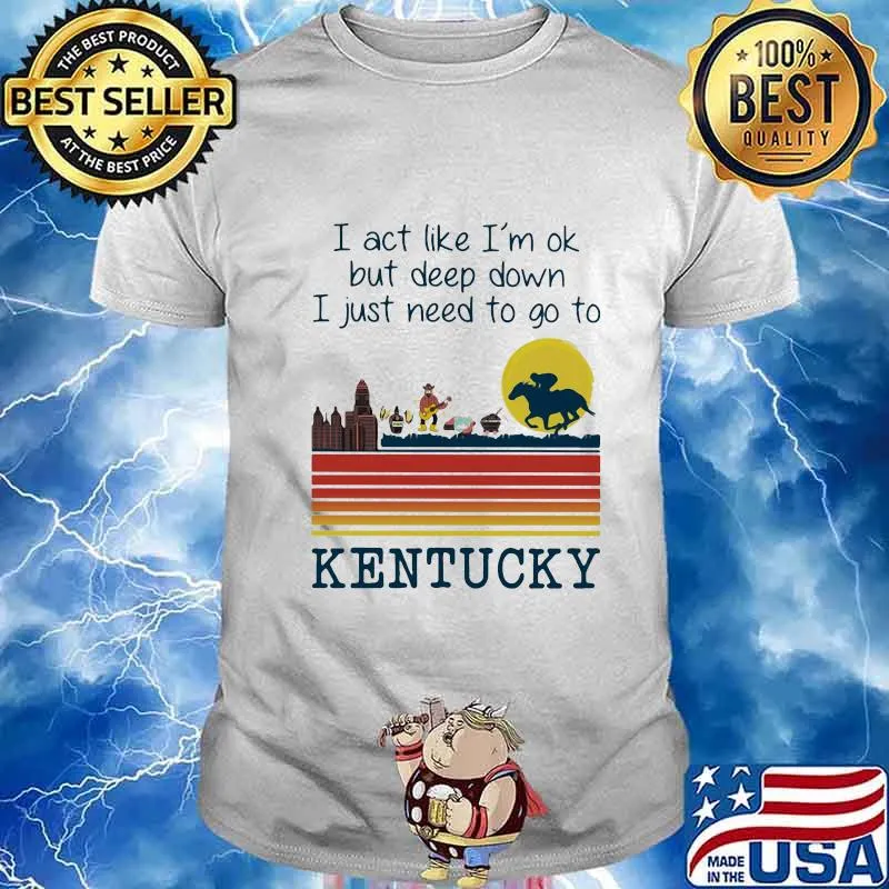 I act like i'm ok but deep down i just need to go to kentucky vintage retro shirt