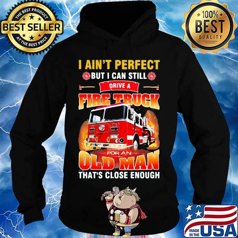 I ain't perfect but i can still drive a fire truck for an old man that's close enough quote s Hoodie