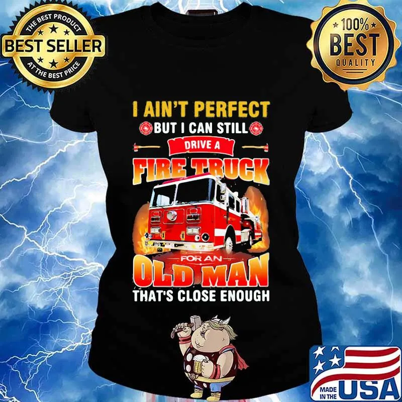 I ain't perfect but i can still drive a fire truck for an old man that's close enough quote s Ladies tee