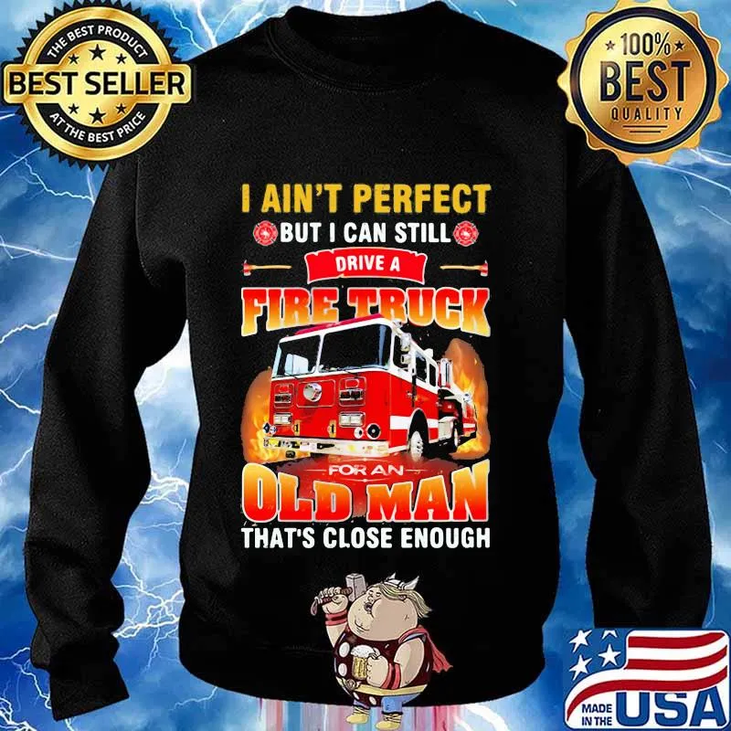 I ain't perfect but i can still drive a fire truck for an old man that's close enough quote s Sweater