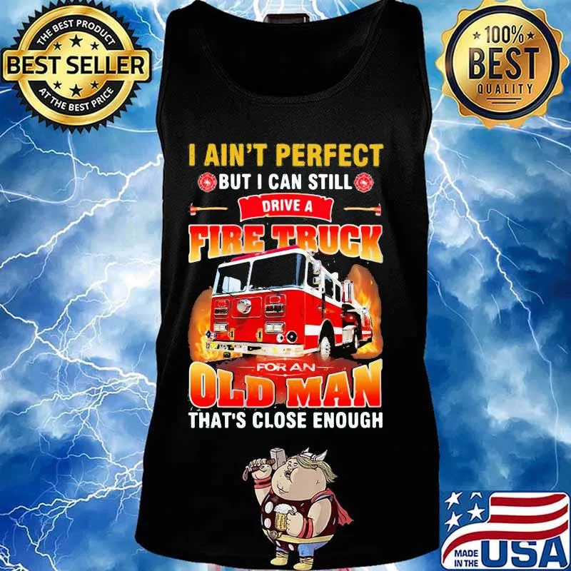 I ain't perfect but i can still drive a fire truck for an old man that's close enough quote s Tank top