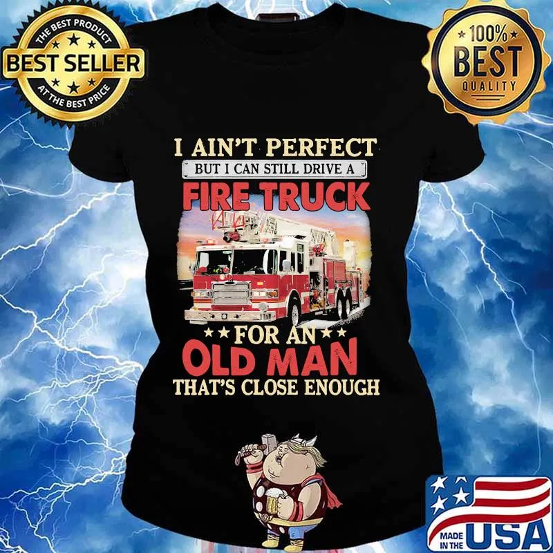 I ain't perfect but i can still drive a fire truck for an old man that's close enough s Ladies tee