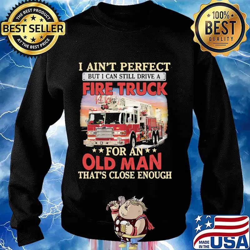 I ain't perfect but i can still drive a fire truck for an old man that's close enough s Sweater