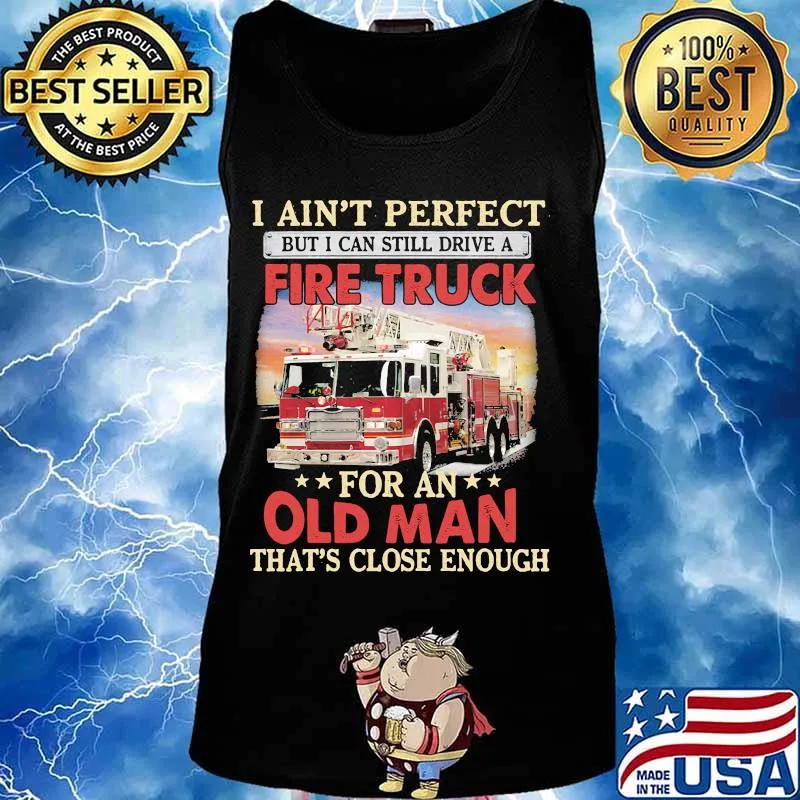 I ain't perfect but i can still drive a fire truck for an old man that's close enough s Tank top