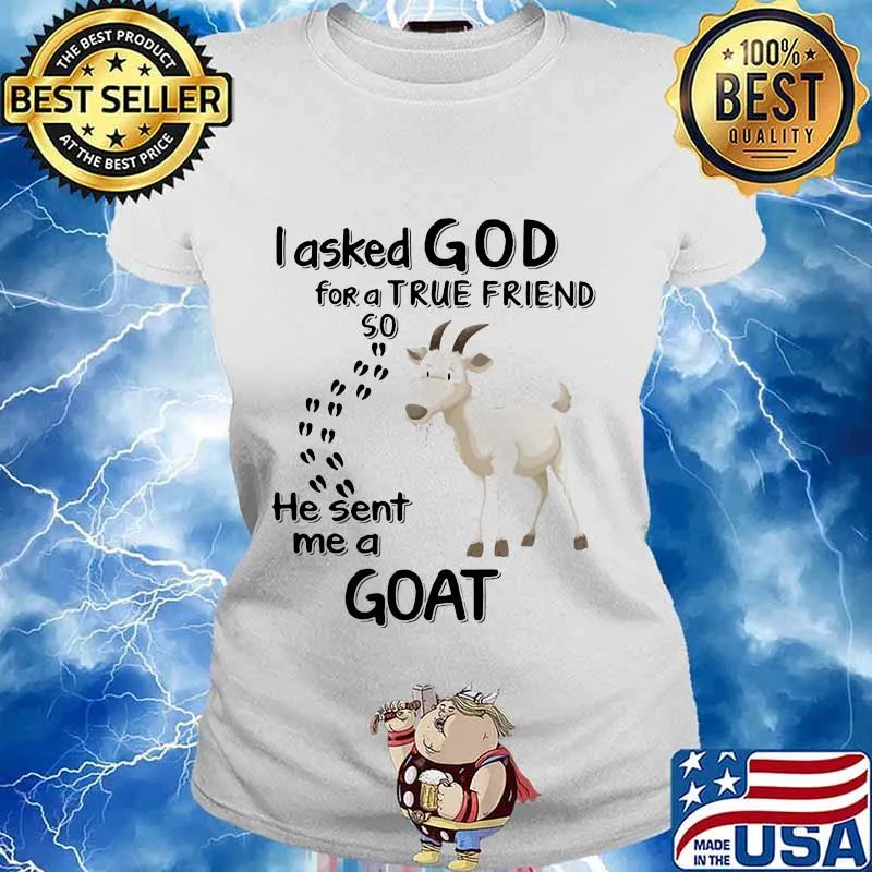 I asked god for a true friend so he sent me a goat s Ladies tee