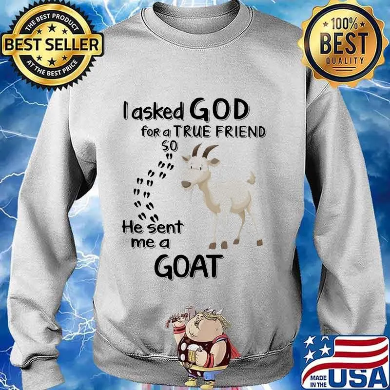 I asked god for a true friend so he sent me a goat s Sweater