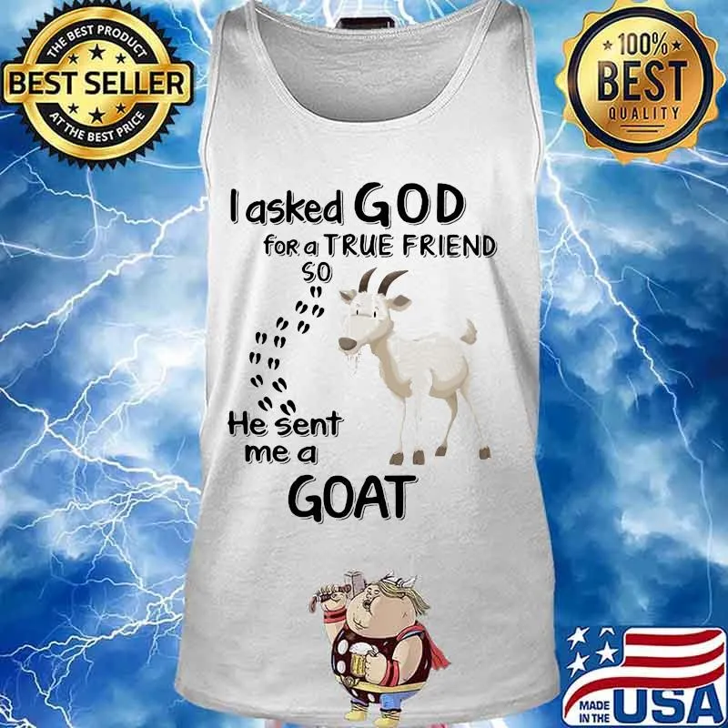 I asked god for a true friend so he sent me a goat s Tank top
