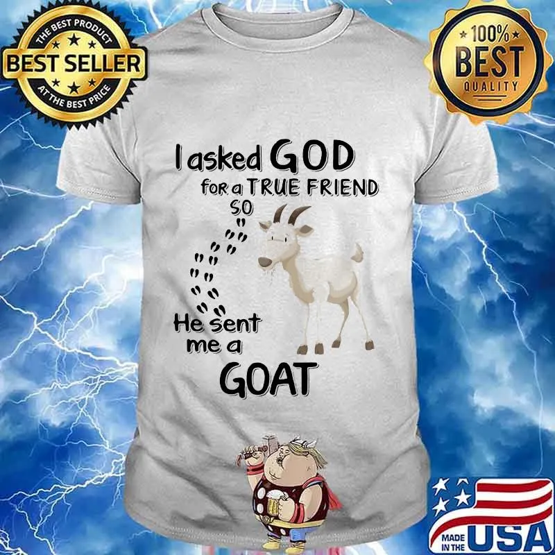 I asked god for a true friend so he sent me a goat shirt