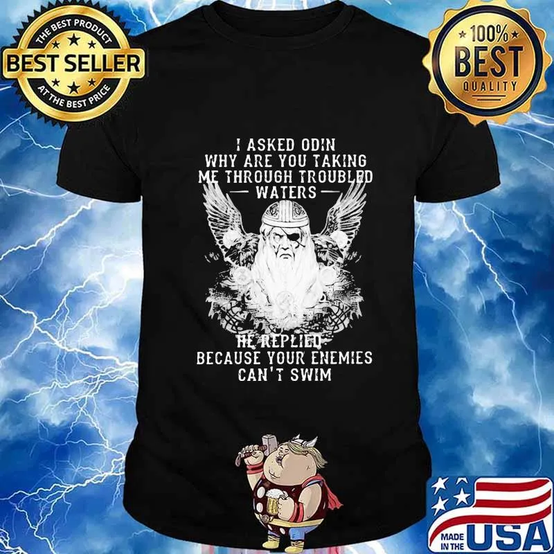 I asked odin why are you taking me through troubled water he replied because your enemies can't him shirt