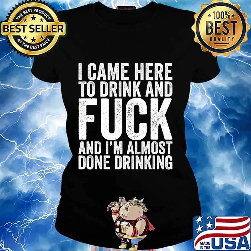 I Came Here To Drink And Fuck And I'm Almost Done T-Shirt Ladies tee