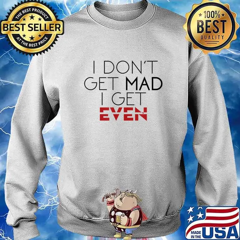 I Don't Get Mad I Get Even Funny T-Shirt Sweater