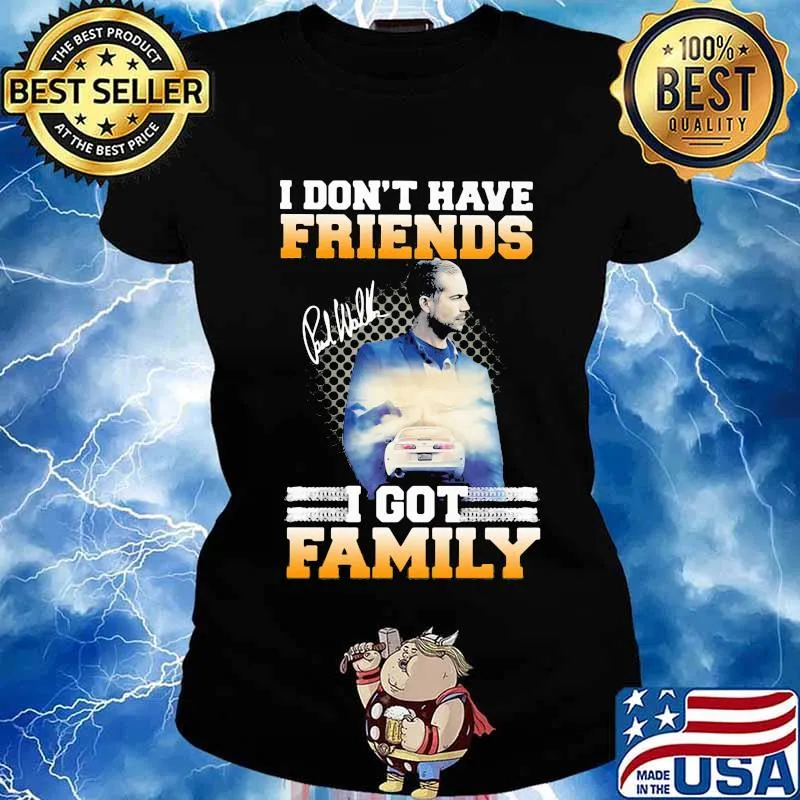 I don't have friends i got family paul walker signature s Ladies tee