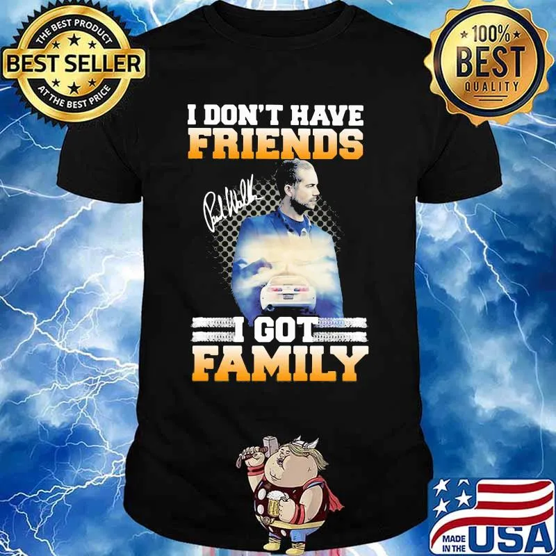 I don't have friends i got family paul walker signature shirt