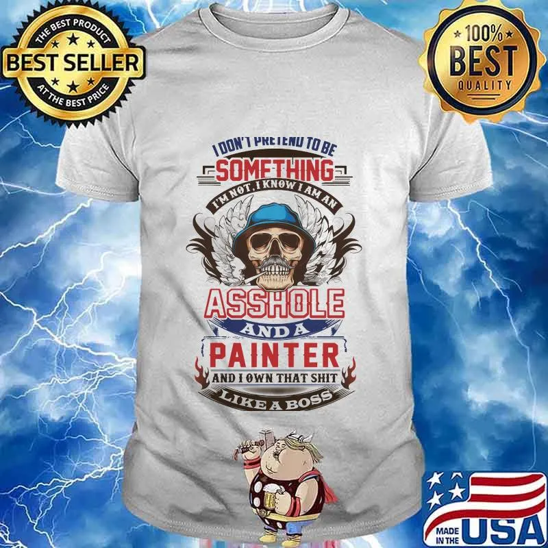 I don't pretend to be something i'm not i know I am an asshole and a painter like a boss shirt