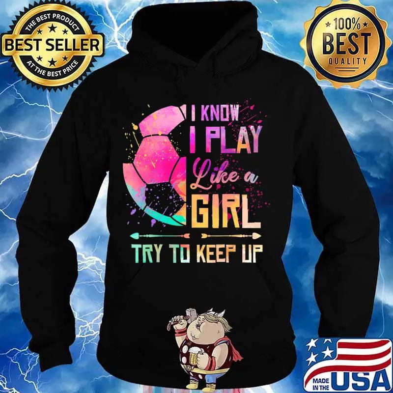 I know I Play Like A Girl Soccer T-Shirt Hoodie
