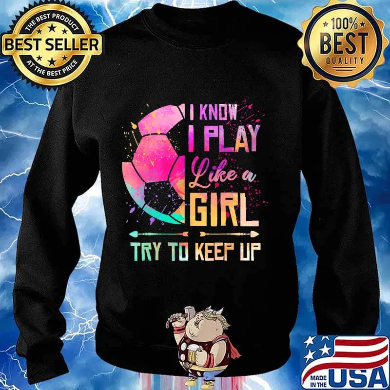 I know I Play Like A Girl Soccer T-Shirt Sweater