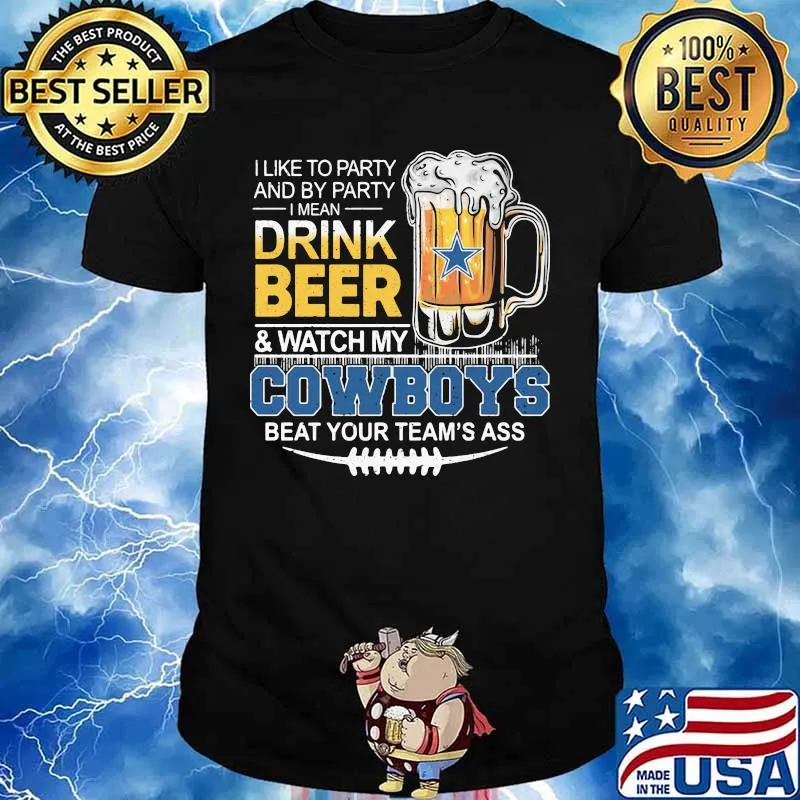 I like to party and by party i mean drink beer and watch my dallas cowboys beat your team's ass shirt