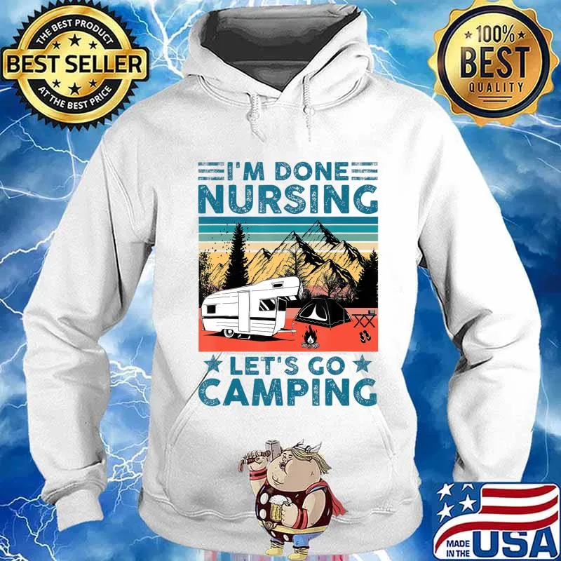 I'm Done Nursing Let's Go Camping - Nurse Camping Gift T-Shirt Hoodie