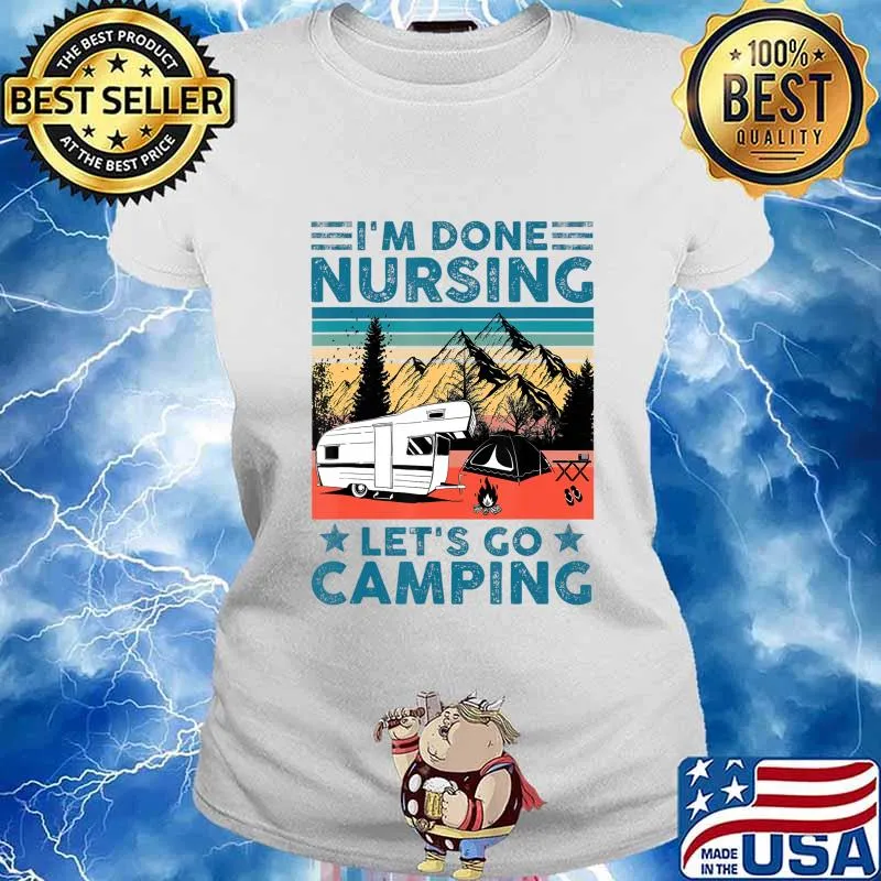 I'm Done Nursing Let's Go Camping - Nurse Camping Gift T-Shirt Ladies tee