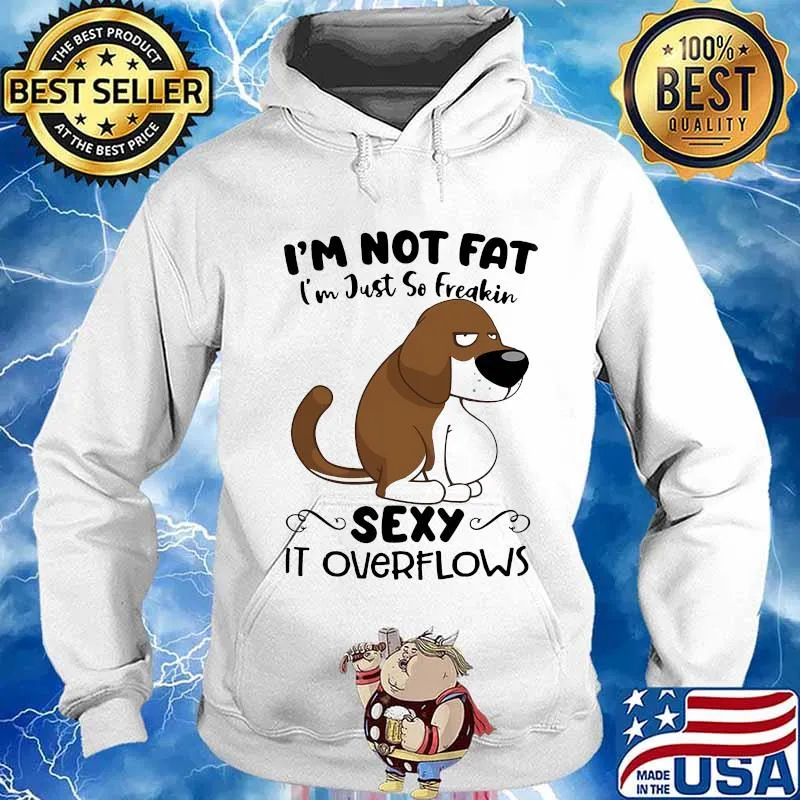 I'm Not Fat I'm Just So Freakin Sexy It Overflows Dog Shirt Hoodie
