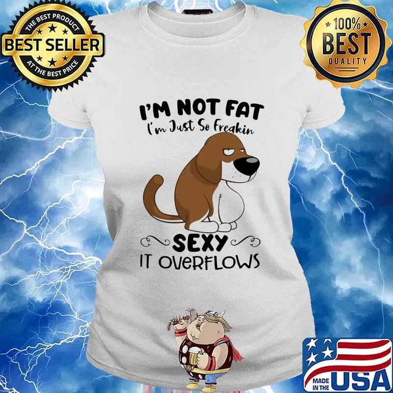 I'm Not Fat I'm Just So Freakin Sexy It Overflows Dog Shirt Ladies tee