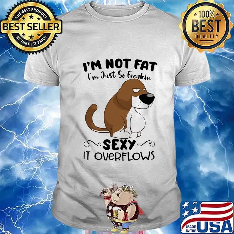 I'm Not Fat I'm Just So Freakin Sexy It Overflows Dog Shirt