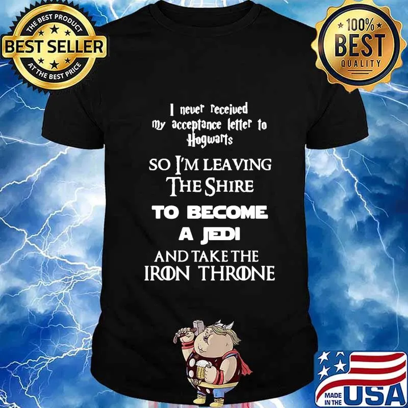I never received my acceptance letter to hogwarts so leaving the shire to become a jedi and take the iron throne shirt
