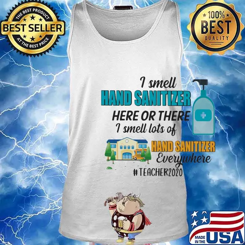 I smell hand sanitizer here or there I smell lots of hand sanitizer everywhere teacher 2020 s Tank top