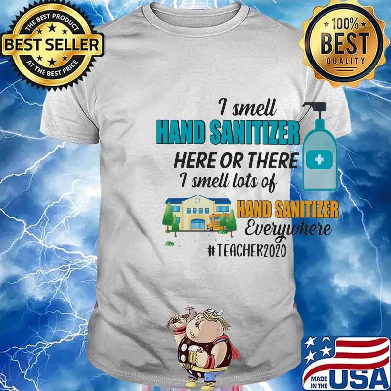 I smell hand sanitizer here or there I smell lots of hand sanitizer everywhere teacher 2020 shirt