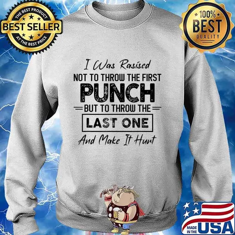 I Was Rasised Not To Throw The First Punch But To Throw The T-Shirt Sweater